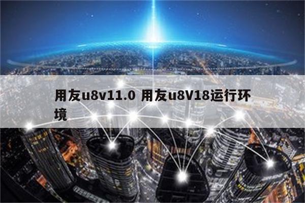 用友u8v11.0 用友u8V18运行环境