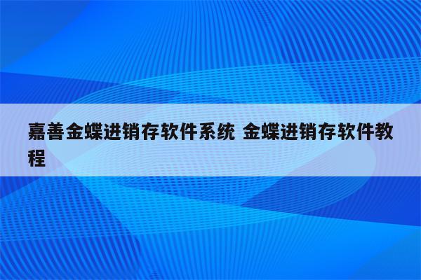 嘉善金蝶进销存软件系统 金蝶进销存软件教程