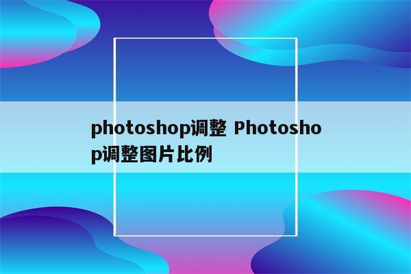 photoshop调整 Photoshop调整图片比例
