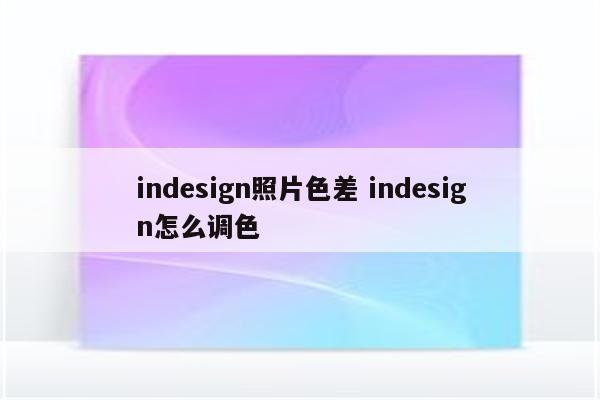 indesign照片色差 indesign怎么调色