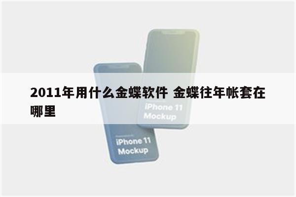 2011年用什么金蝶软件 金蝶往年帐套在哪里