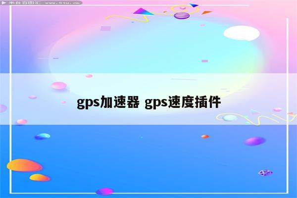gps加速器 gps速度插件