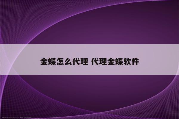金蝶怎么代理 代理金蝶软件