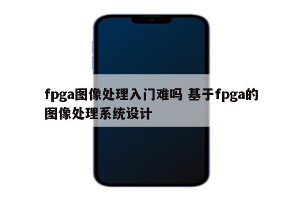 fpga图像处理入门难吗 基于fpga的图像处理系统设计