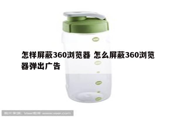 怎样屏蔽360浏览器 怎么屏蔽360浏览器弹出广告