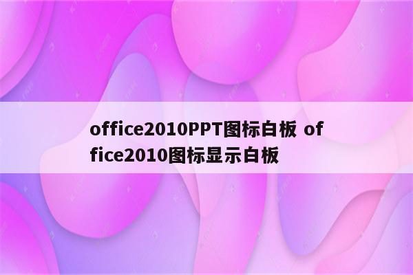 office2010PPT图标白板 office2010图标显示白板