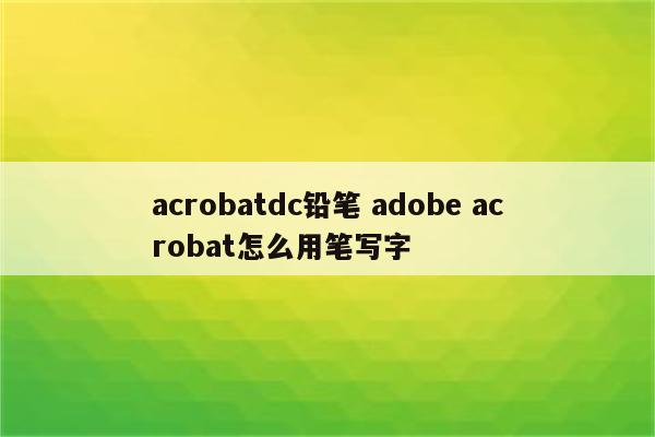 acrobatdc铅笔 adobe acrobat怎么用笔写字