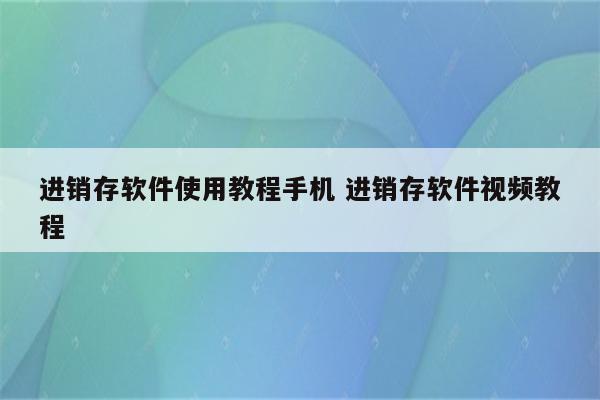 进销存软件使用教程手机 进销存软件视频教程