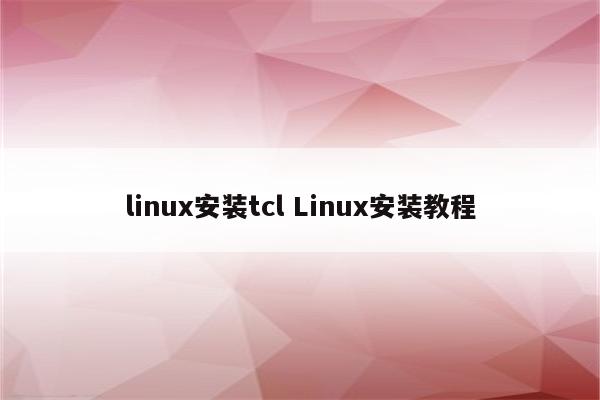 linux安装tcl Linux安装教程
