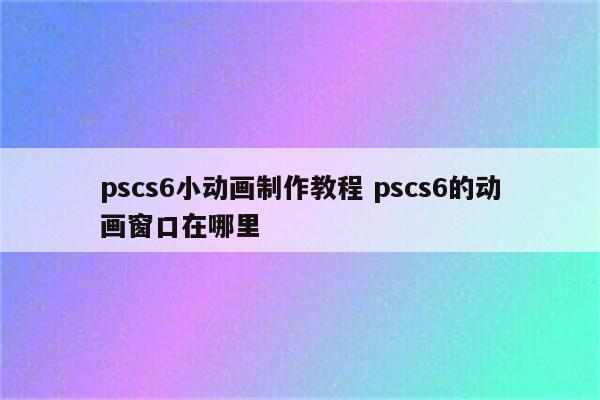 pscs6小动画制作教程 pscs6的动画窗口在哪里