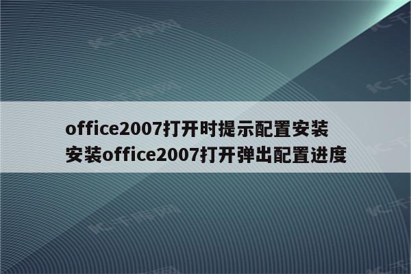 office2007打开时提示配置安装 安装office2007打开弹出配置进度