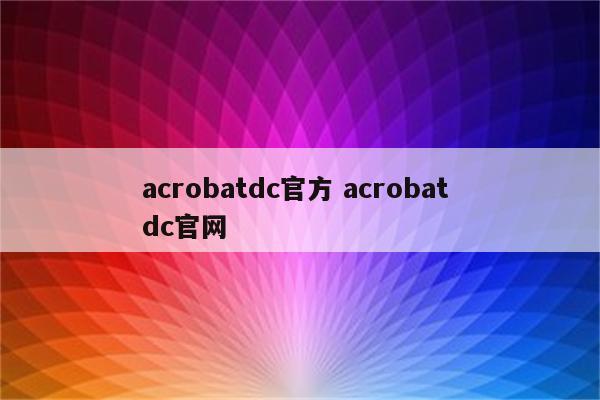 acrobatdc官方 acrobat dc官网