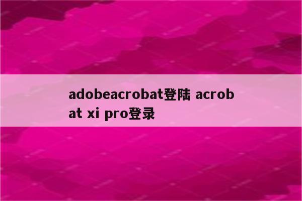 adobeacrobat登陆 acrobat xi pro登录