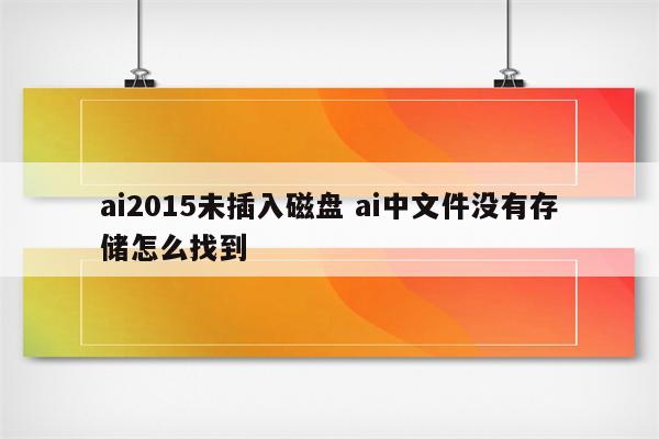 ai2015未插入磁盘 ai中文件没有存储怎么找到