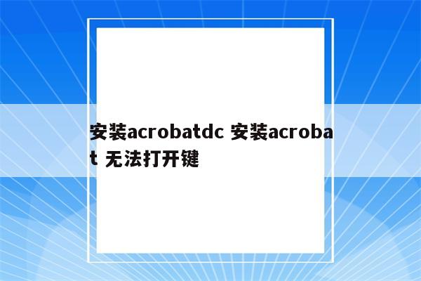 安装acrobatdc 安装acrobat 无法打开键
