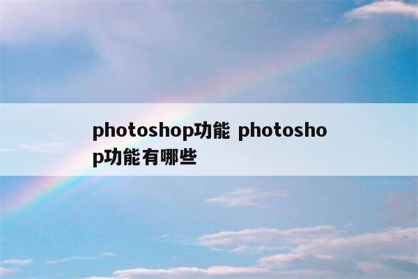 photoshop功能 photoshop功能有哪些