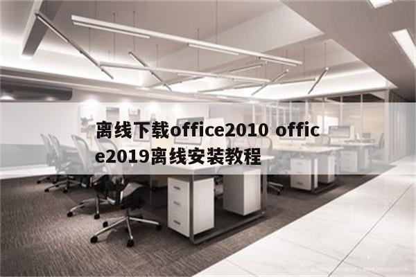 离线下载office2010 office2019离线安装教程