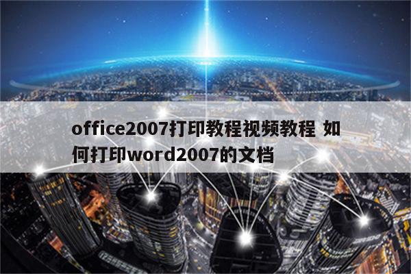 office2007打印教程视频教程 如何打印word2007的文档