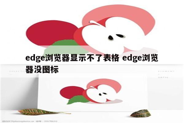edge浏览器显示不了表格 edge浏览器没图标