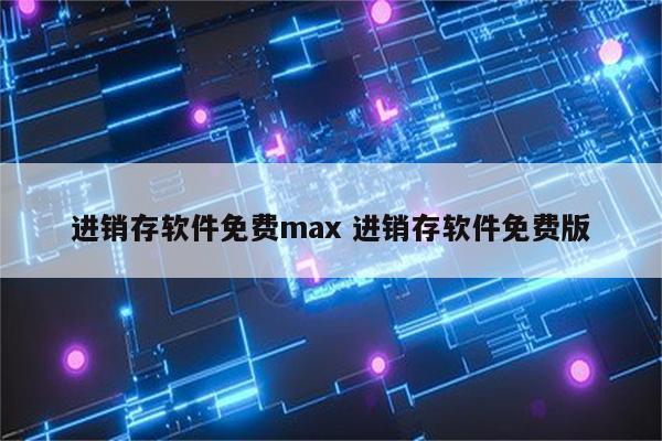 进销存软件免费max 进销存软件免费版