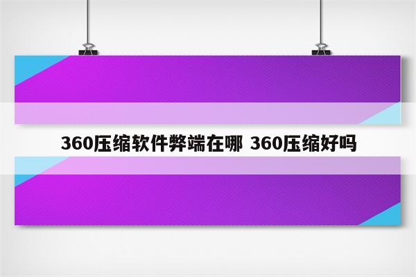 360压缩软件弊端在哪 360压缩好吗