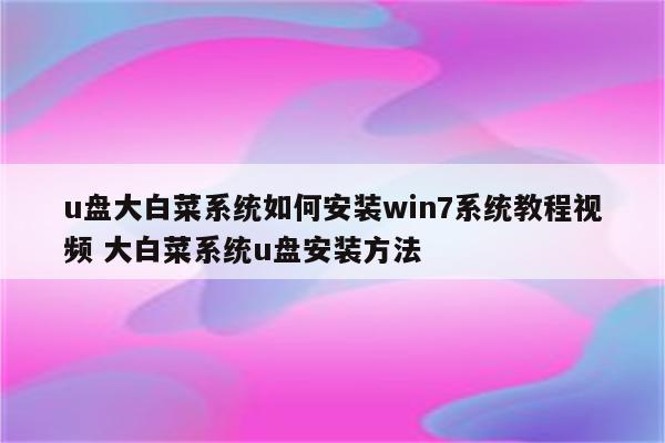 u盘大白菜系统如何安装win7系统教程视频 大白菜系统u盘安装方法