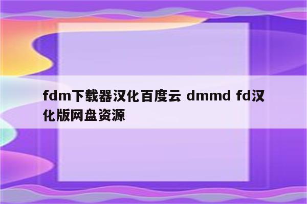 fdm下载器汉化百度云 dmmd fd汉化版网盘资源