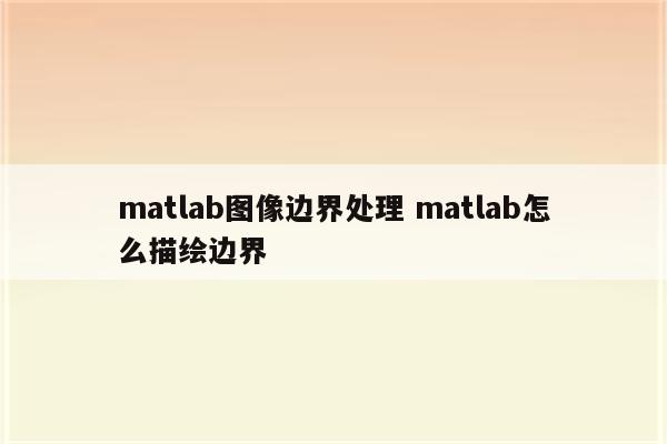 matlab图像边界处理 matlab怎么描绘边界