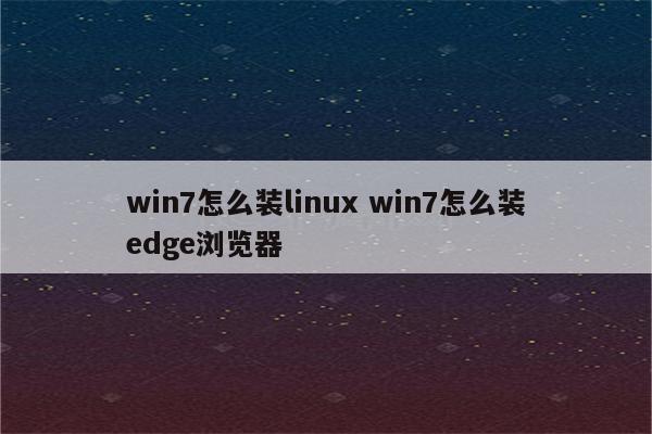 win7怎么装linux win7怎么装edge浏览器