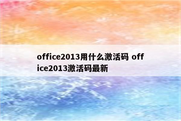 office2013用什么激活码 office2013激活码最新