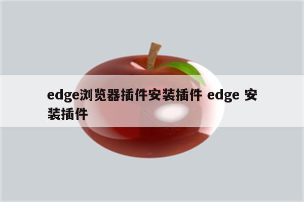 edge浏览器插件安装插件 edge 安装插件