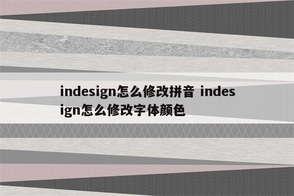 indesign怎么修改拼音 indesign怎么修改字体颜色