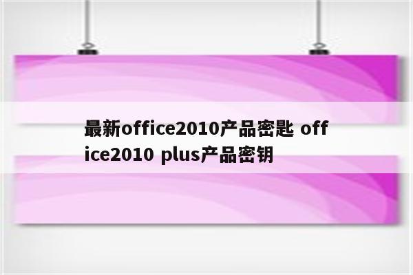 最新office2010产品密匙 office2010 plus产品密钥
