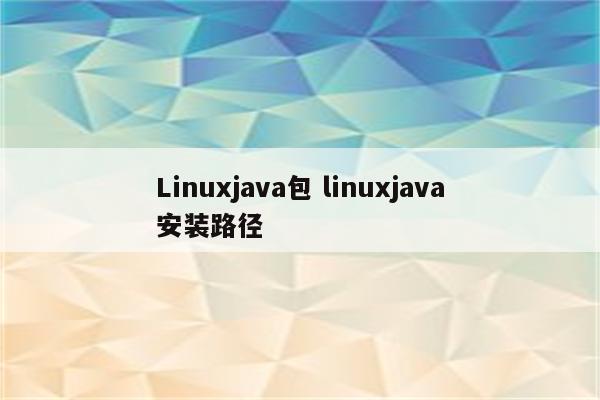 Linuxjava包 linuxjava安装路径