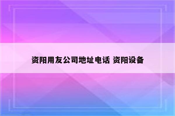 资阳用友公司地址电话 资阳设备