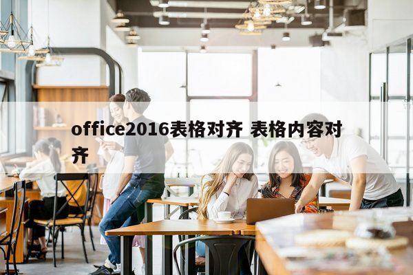 office2016表格对齐 表格内容对齐