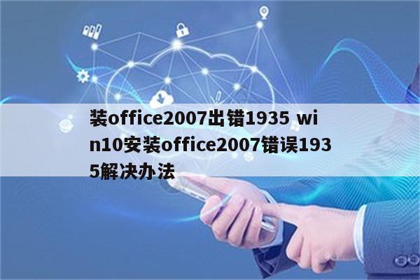 装office2007出错1935 win10安装office2007错误1935解决办法