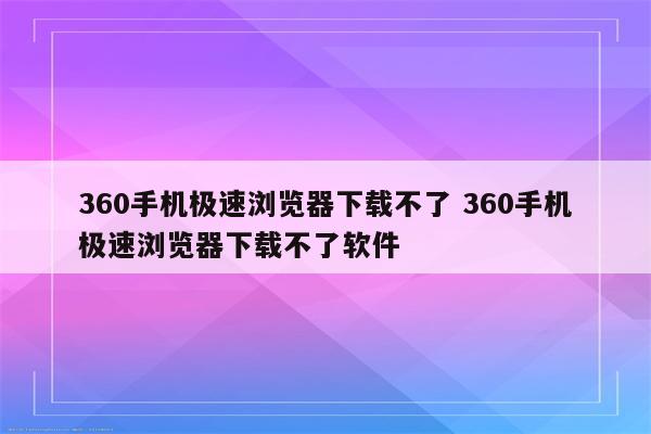 360手机极速浏览器下载不了 360手机极速浏览器下载不了软件