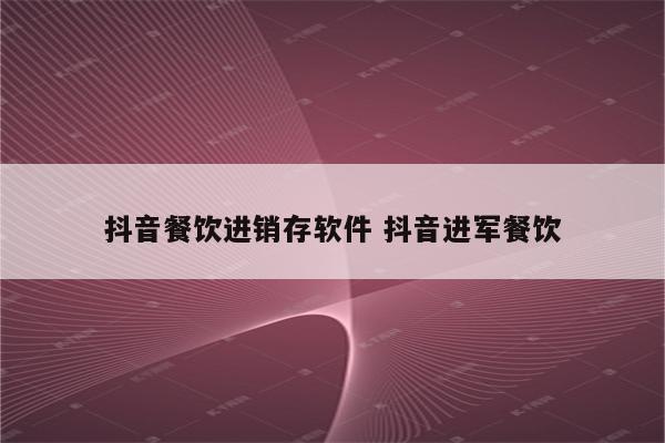 抖音餐饮进销存软件 抖音进军餐饮