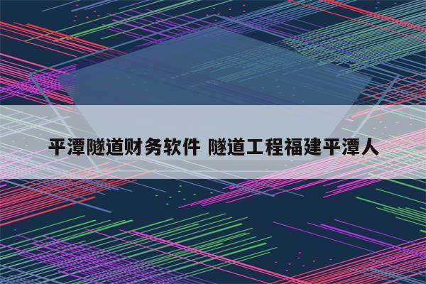 平潭隧道财务软件 隧道工程福建平潭人