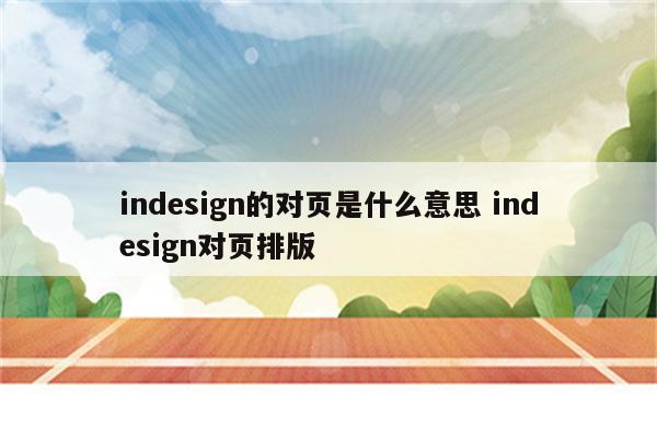indesign的对页是什么意思 indesign对页排版