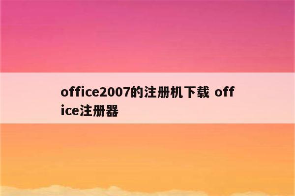 office2007的注册机下载 office注册器