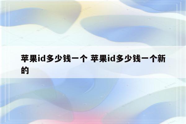 苹果id多少钱一个 苹果id多少钱一个新的