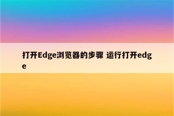 打开Edge浏览器的步骤 运行打开edge
