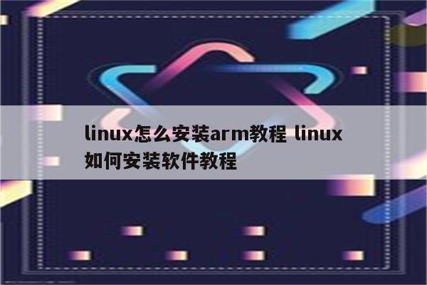 linux怎么安装arm教程 linux如何安装软件教程