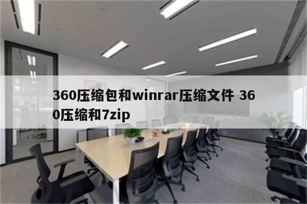 360压缩包和winrar压缩文件 360压缩和7zip
