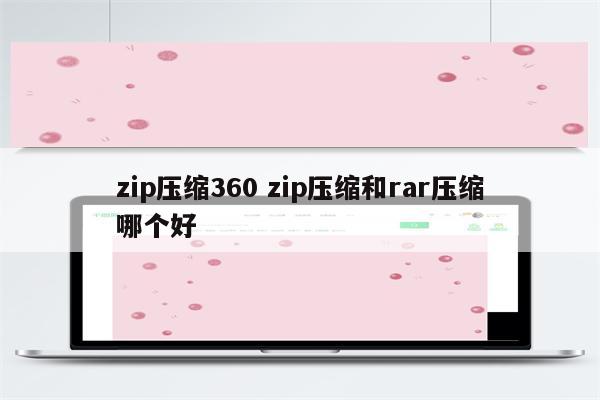 zip压缩360 zip压缩和rar压缩哪个好