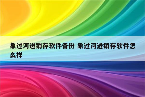 象过河进销存软件备份 象过河进销存软件怎么样