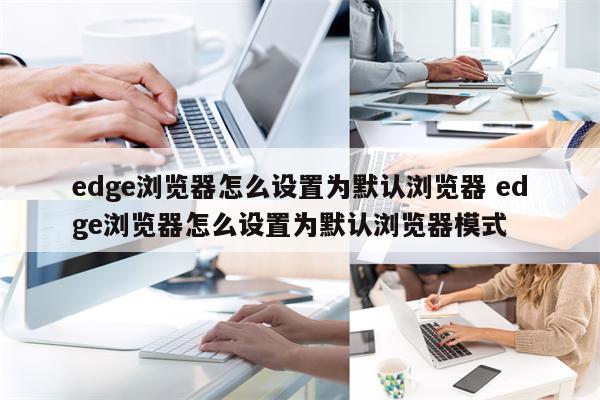 edge浏览器怎么设置为默认浏览器 edge浏览器怎么设置为默认浏览器模式