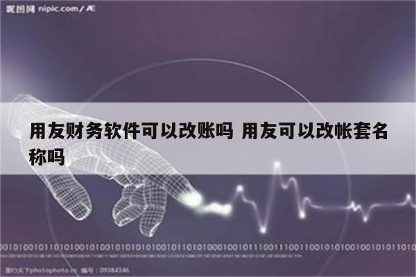 用友财务软件可以改账吗 用友可以改帐套名称吗